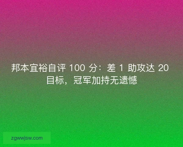邦本宜裕自评 100 分：差 1 助攻达 20 目标，冠军加持无遗憾