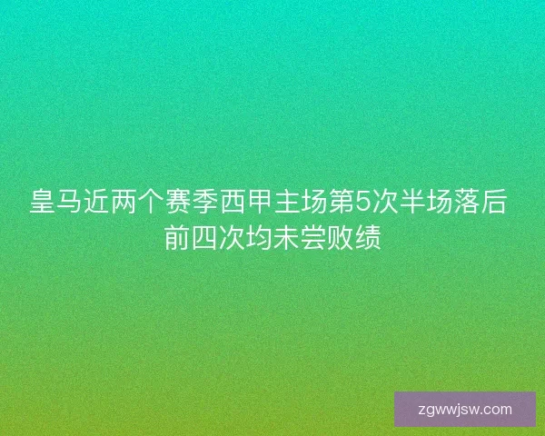 皇马近两个赛季西甲主场第5次半场落后 前四次均未尝败绩