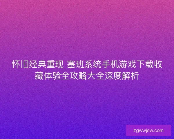 怀旧经典重现 塞班系统手机游戏下载收藏体验全攻略大全深度解析