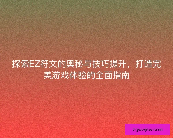 探索EZ符文的奥秘与技巧提升，打造完美游戏体验的全面指南