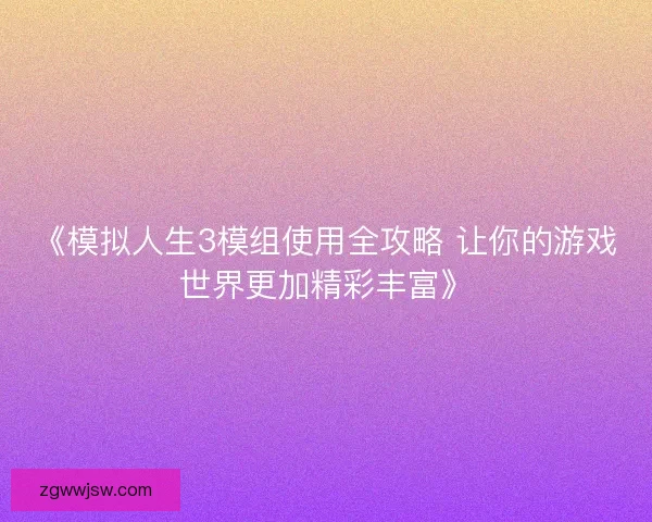 《模拟人生3模组使用全攻略 让你的游戏世界更加精彩丰富》
