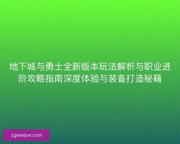 地下城与勇士全新版本玩法解析与职业进阶攻略指南深度体验与装备打造秘籍