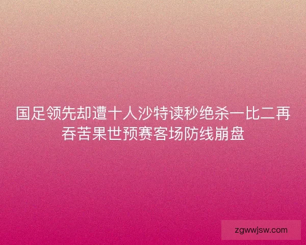 国足领先却遭十人沙特读秒绝杀一比二再吞苦果世预赛客场防线崩盘