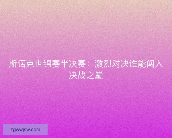 斯诺克世锦赛半决赛:激烈对决谁能闯入决战之巅 斯诺克世锦赛半决赛:激烈对决谁能闯入决战之巅