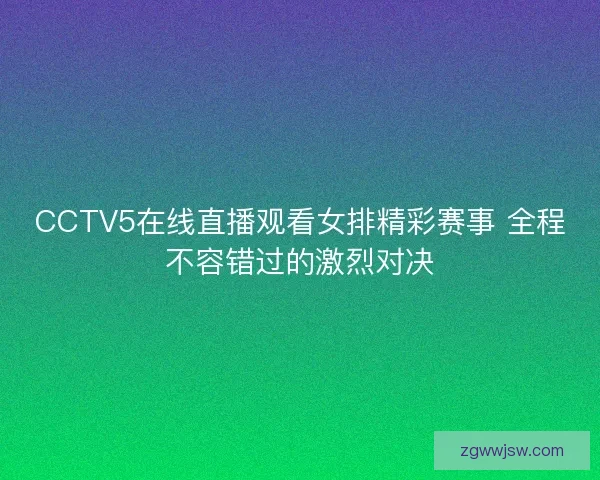 CCTV5在线直播观看女排精彩赛事 全程不容错过的激烈对决