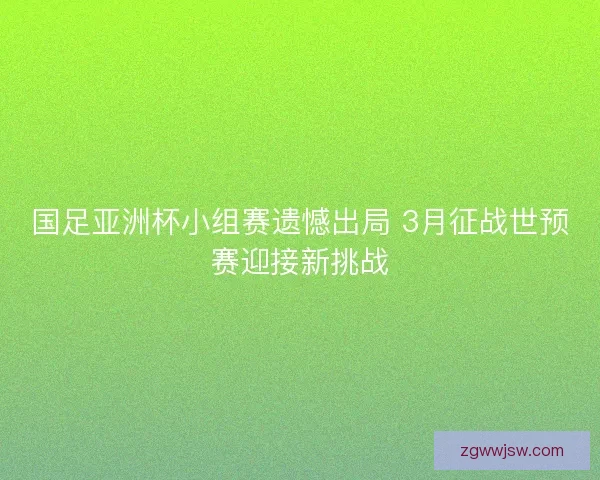 国足亚洲杯小组赛遗憾出局 3月征战世预赛迎接新挑战