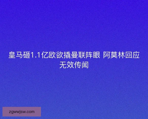 皇马砸1.1亿欧欲撬曼联阵眼 阿莫林回应无效传闻