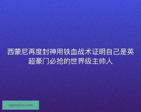 西蒙尼再度封神用铁血战术证明自己是英超豪门必抢的世界级主帅人 西蒙尼再度封神用铁血战术证明自己是英超豪门必抢的世界级主帅人
