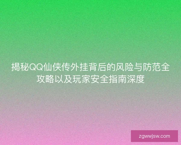 揭秘QQ仙侠传外挂背后的风险与防范全攻略以及玩家安全指南深度 揭秘QQ仙侠传外挂背后的风险与防范全攻略以及玩家安全指南深度