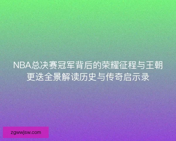 NBA总决赛冠军背后的荣耀征程与王朝更迭全景解读历史与传奇启示录 NBA总决赛冠军背后的荣耀征程与王朝更迭全景解读历史与传奇启示录