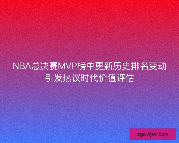 NBA总决赛MVP榜单更新历史排名变动引发热议时代价值评估